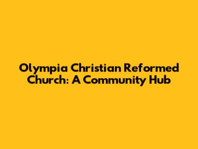 Olympia Christian Reformed Church: A Community Hub