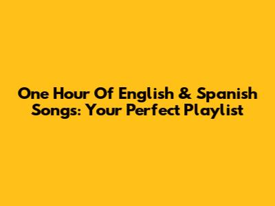One Hour Of English & Spanish Songs: Your Perfect Playlist