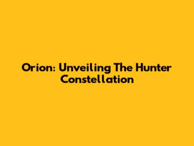 Orion: Unveiling The Hunter Constellation