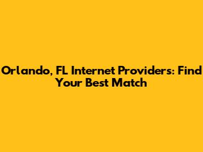 Orlando, FL Internet Providers: Find Your Best Match