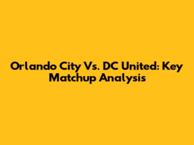Orlando City Vs. DC United: Key Matchup Analysis