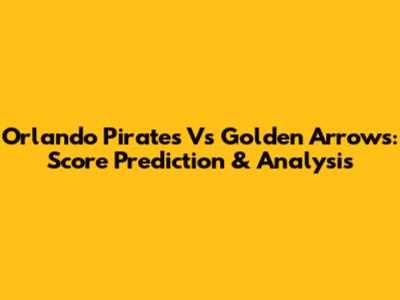 Orlando Pirates Vs Golden Arrows: Score Prediction & Analysis