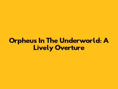 Orpheus In The Underworld: A Lively Overture
