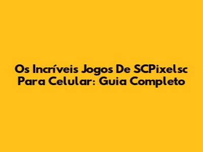 Os Incríveis Jogos De SCPixelsc Para Celular: Guia Completo