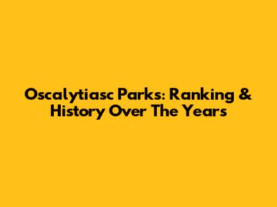 Oscalytiasc Parks: Ranking & History Over The Years