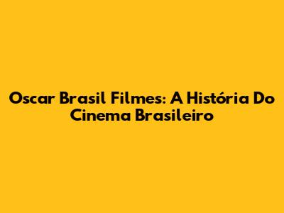 Oscar Brasil Filmes: A História Do Cinema Brasileiro
