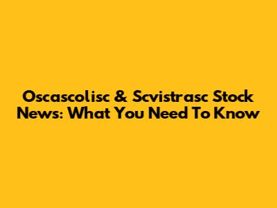 Oscascolisc & Scvistrasc Stock News: What You Need To Know