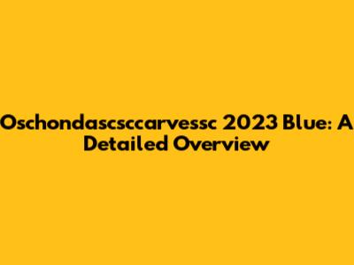 Oschondascsccarvessc 2023 Blue: A Detailed Overview