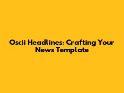 Oscii Headlines: Crafting Your News Template