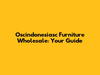 Oscindonesiasc Furniture Wholesale: Your Guide
