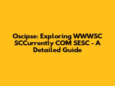 Oscipse: Exploring WWWSC SCCurrently COM SESC - A Detailed Guide