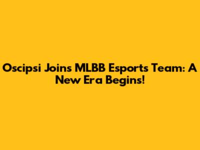 Oscipsi Joins MLBB Esports Team: A New Era Begins!