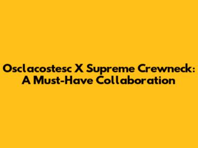 Osclacostesc X Supreme Crewneck: A Must-Have Collaboration