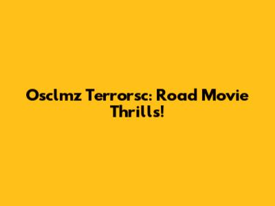 Osclmz Terrorsc: Road Movie Thrills!