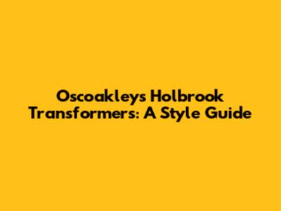 Oscoakleys Holbrook Transformers: A Style Guide