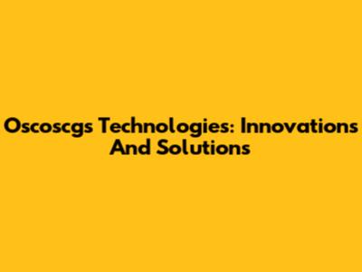 Oscoscgs Technologies: Innovations And Solutions