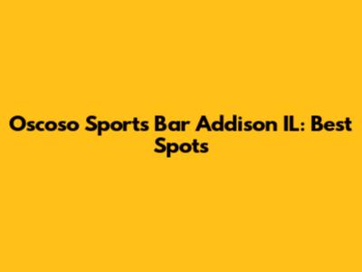 Oscoso Sports Bar Addison IL: Best Spots