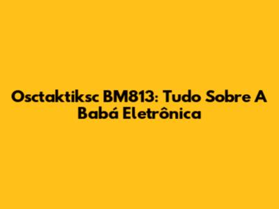 Osctaktiksc BM813: Tudo Sobre A Babá Eletrônica