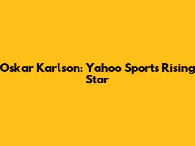 Oskar Karlson: Yahoo Sports' Rising Star