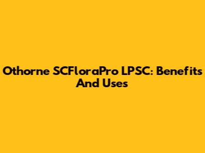 Othorne SCFloraPro LPSC: Benefits And Uses