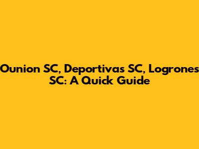 Ounion SC, Deportivas SC, Logrones SC: A Quick Guide