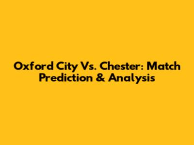 Oxford City Vs. Chester: Match Prediction & Analysis