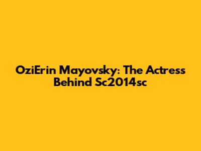 OziErin Mayovsky: The Actress Behind Sc2014sc