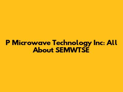 P Microwave Technology Inc: All About SEMWTSE