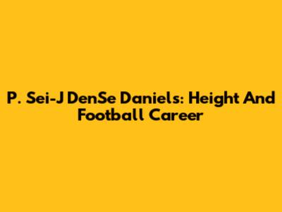 P. Sei-J DenSe Daniels: Height And Football Career