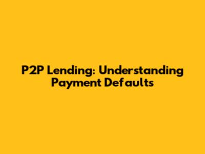 P2P Lending: Understanding Payment Defaults