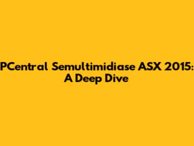 PCentral Semultimidiase ASX 2015: A Deep Dive