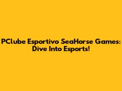 PClube Esportivo SeaHorse Games: Dive Into Esports!