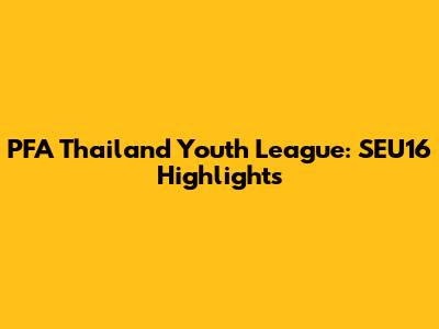 PFA Thailand Youth League: SEU16 Highlights