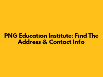 PNG Education Institute: Find The Address & Contact Info