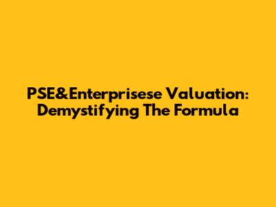 PSE&Enterprisese Valuation: Demystifying The Formula