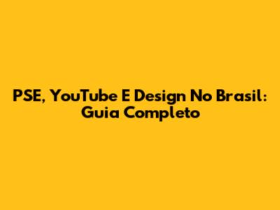 PSE, YouTube E Design No Brasil: Guia Completo