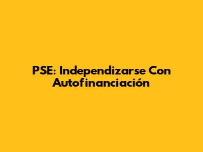 PSE: Independizarse Con Autofinanciación