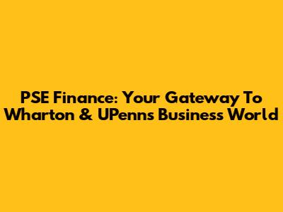 PSE Finance: Your Gateway To Wharton & UPenn's Business World