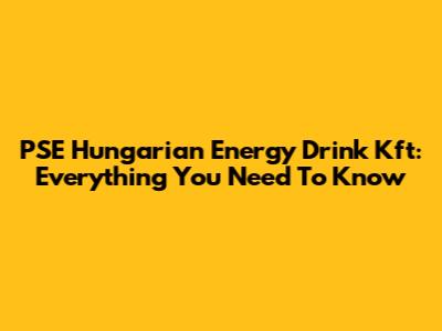 PSE Hungarian Energy Drink Kft: Everything You Need To Know