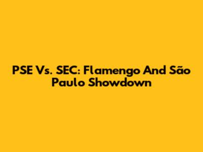 PSE Vs. SEC: Flamengo And São Paulo Showdown
