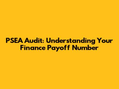 PSEA Audit: Understanding Your Finance Payoff Number