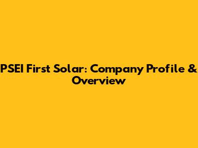 PSEI First Solar: Company Profile & Overview
