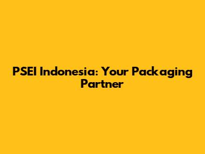 PSEI Indonesia: Your Packaging Partner