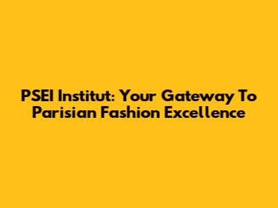 PSEI Institut: Your Gateway To Parisian Fashion Excellence