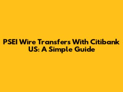 PSEI Wire Transfers With Citibank US: A Simple Guide