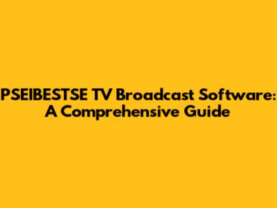 PSEIBESTSE TV Broadcast Software: A Comprehensive Guide