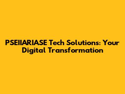 PSEIIARIASE Tech Solutions: Your Digital Transformation