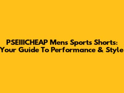PSEIIICHEAP Mens Sports Shorts: Your Guide To Performance & Style