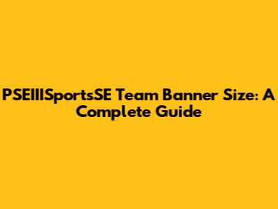 PSEIIISportsSE Team Banner Size: A Complete Guide