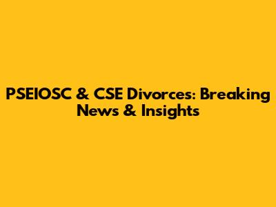PSEIOSC & CSE Divorces: Breaking News & Insights